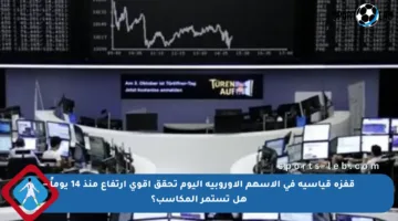 قفزة قياسية في الأسهم الأوروبية اليوم تحقق أقوى ارتفاع منذ 14 يوماً – هل تستمر المكاسب؟